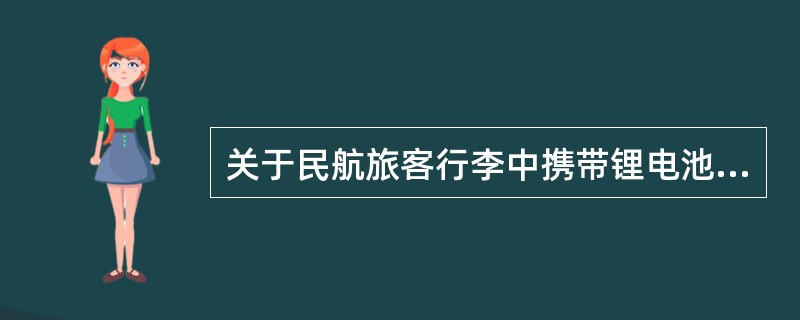 关于民航旅客行李中携带锂电池的说法，不正确的是（　　）。