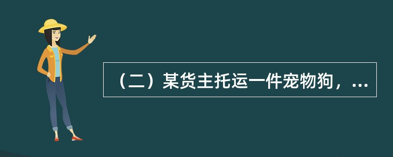 （二）某货主托运一件宠物狗，自上海至伦敦，毛重<st1:chmetcnv unitname="公斤" sourcevalue="30" hasspace=