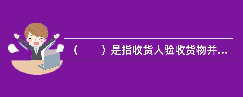 （　　）是指收货人验收货物并在航空货运单上签字的过程。