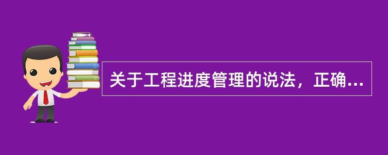 关于工程进度管理的说法，正确的是（　）。