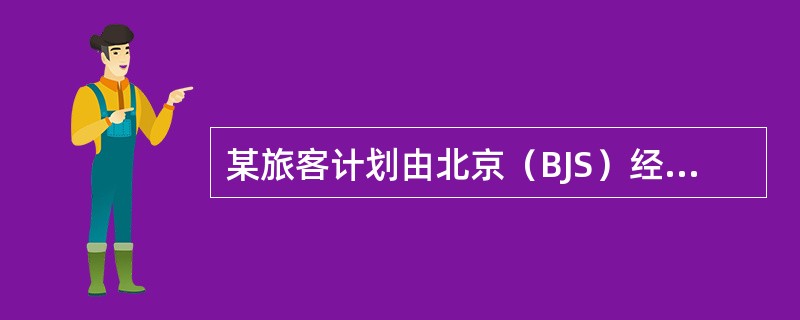 某旅客计划由北京（BJS）经香港（HKG）前往法国巴黎（PAR）。航班资料如下：<br /><img border="0" src="https://i