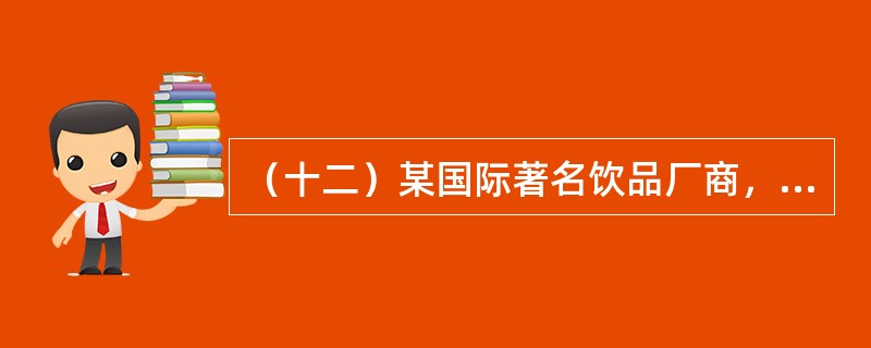 （十二）某国际著名饮品厂商，近日在北京几个著名高校内举办文化节，内容丰富多彩，表现形势活泼多样，有校园产品赠饮、问卷调查、文艺表演、礼品赠送、主题征文等做法。在京城学生心目中确立了该产品品牌健康、时尚