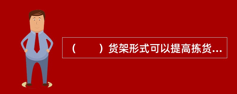 （　　）货架形式可以提高拣货效率。