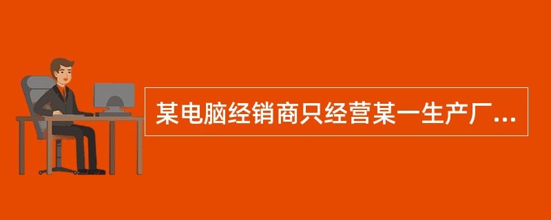 某电脑经销商只经营某一生产厂商生产的各种样式电脑，如台式电脑、一体机、笔记本电脑、平板电脑等。该电脑经销商经营商品的品种组合属于（　）品种组合。