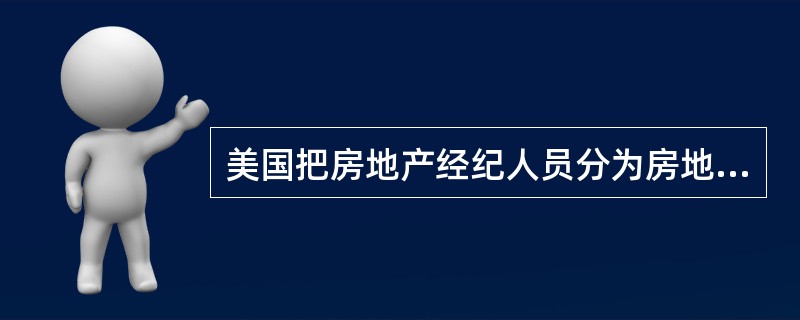 美国把房地产经纪人员分为房地产经纪人和（）。
