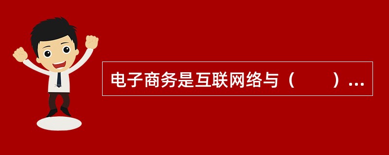 电子商务是互联网络与（　　）的结合。