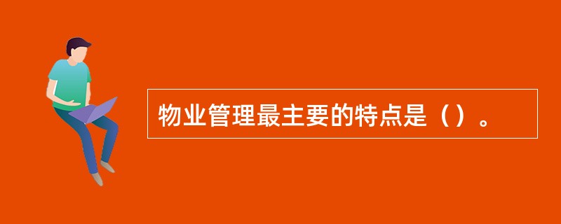 物业管理最主要的特点是（）。