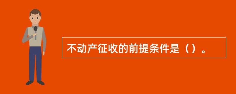 不动产征收的前提条件是（）。