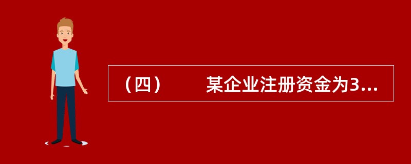 （四）　　某企业注册资金为3500万元，本年年初资产总额4000万元，年末资产总额达到4500万元；年末销售净收入为3000万元，利息支出为50万元，税后利润总额为2000万元。<br />