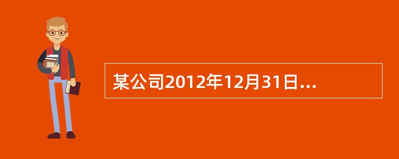 某公司2012年12月31日资产负债表如下表所示。<br /><img border="0" src="https://img.zhaotiba.com