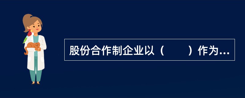 股份合作制企业以（　　）作为基础。