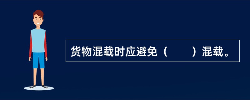 货物混载时应避免（　　）混载。
