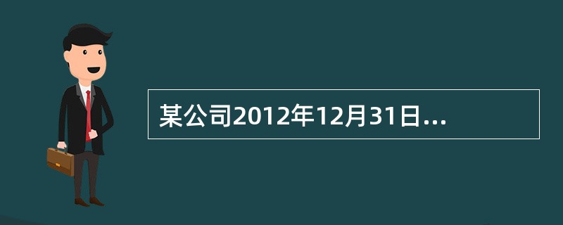 某公司2012年12月31日资产负债表如下表所示。<br /><img border="0" src="https://img.zhaotiba.com