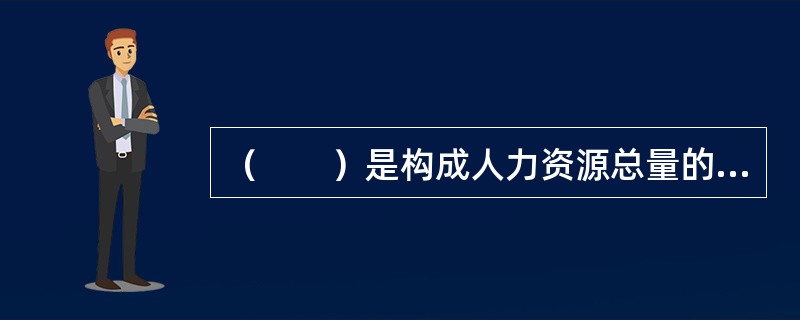 （　　）是构成人力资源总量的基础性指标，它反映了人力资源量的特性。