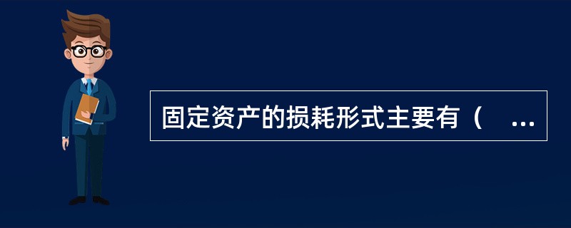 固定资产的损耗形式主要有（　　）。