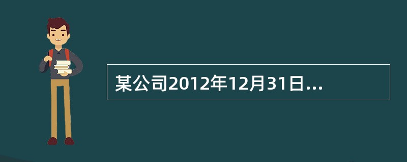 某公司2012年12月31日资产负债表如下表所示。<br /><img border="0" src="https://img.zhaotiba.com