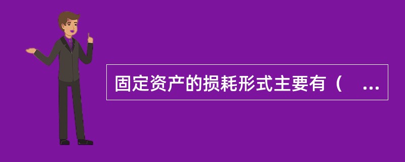 固定资产的损耗形式主要有（　　）。