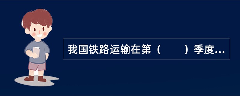 我国铁路运输在第（　　）季度运量最大。