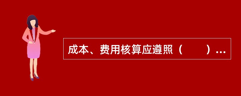 成本、费用核算应遵照（　　）原则。