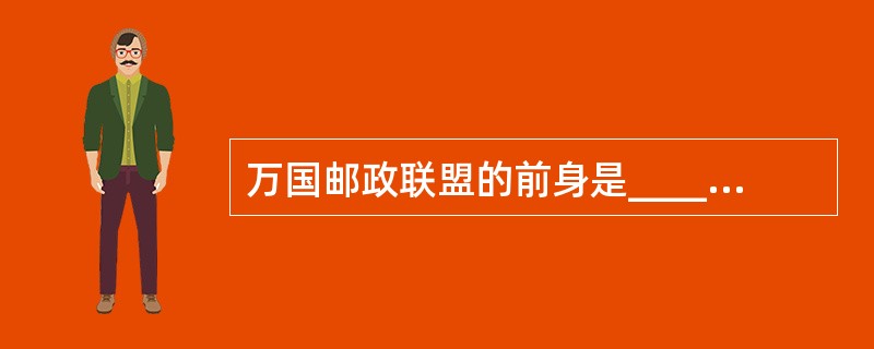 万国邮政联盟的前身是______年成立的______。（）