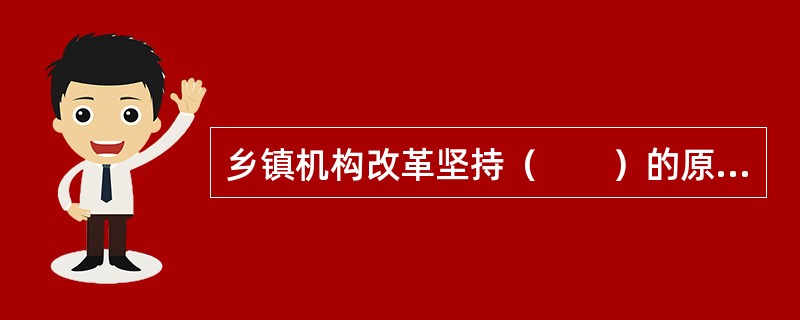 乡镇机构改革坚持（　　）的原则。