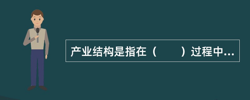 产业结构是指在（　　）过程中，一个国家或地区的产业组成。