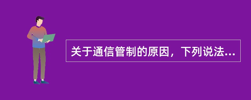 关于通信管制的原因，下列说法错误的是（）。