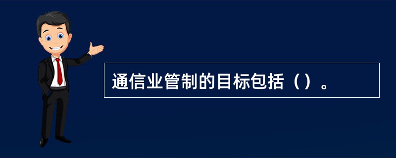 通信业管制的目标包括（）。