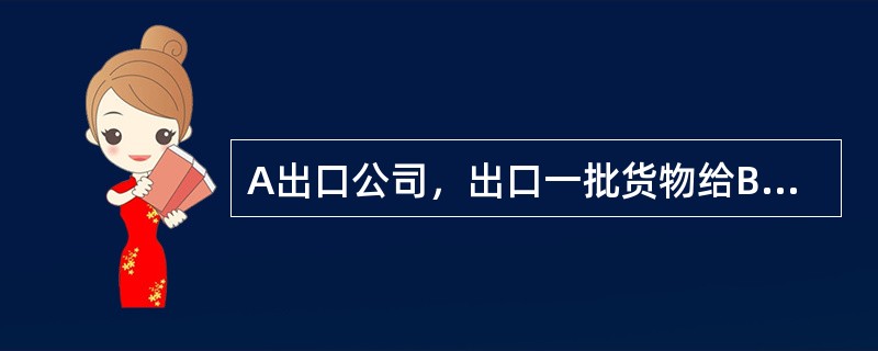 A出口公司，出口一批货物给B进口公司，需船舶运输，货物CIF价为3亿美元，A公司为货物投保平安险，保险费率为0.4%，保险加成率为10%。<br />根据以上资料，回答下列问题。<b