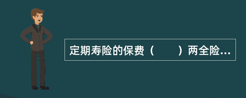 定期寿险的保费（　　）两全险与终身险，经常成为长期寿险的替代品。