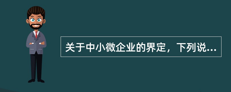 关于中小微企业的界定，下列说法正确的是（　　）。