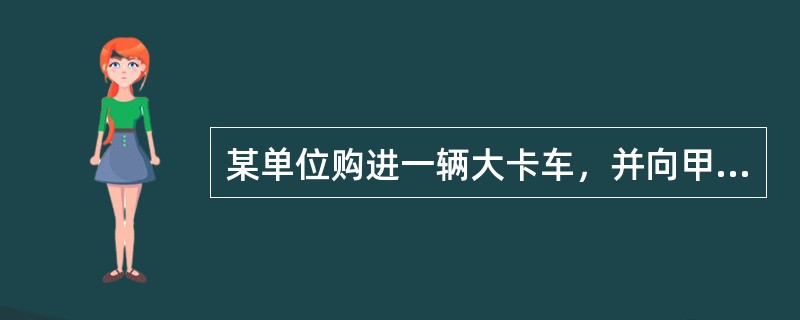 某单位购进一辆大卡车，并向甲保险公司投保了机动车损失保险、第三者责任险，前者的保险金额为16万元，后者的赔偿限额为50万元；并附加了全车盗抢险、车上人员责任险。在保险有效期内，该车在行驶时因刹车系统失