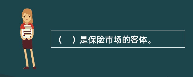 （　）是保险市场的客体。