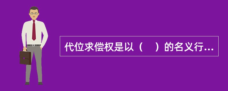 代位求偿权是以（　）的名义行使。