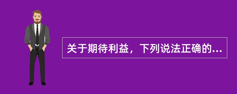 关于期待利益，下列说法正确的有（　）。