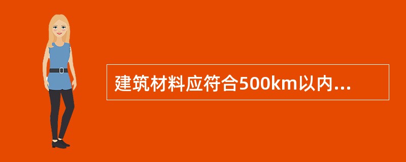 建筑材料应符合500km以内生产的建筑材料重量占建筑材料总重量的比例大于（）。