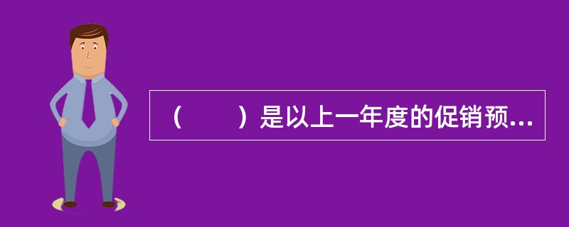 （　　）是以上一年度的促销预算为基础，加上下一年度计划销售额增长幅度来计算促销预算的方法。