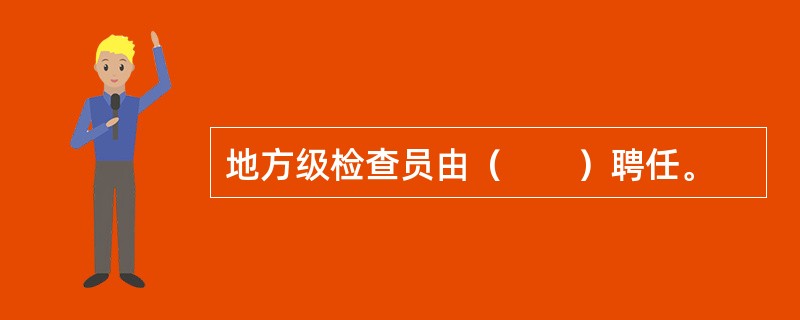 地方级检查员由（　　）聘任。