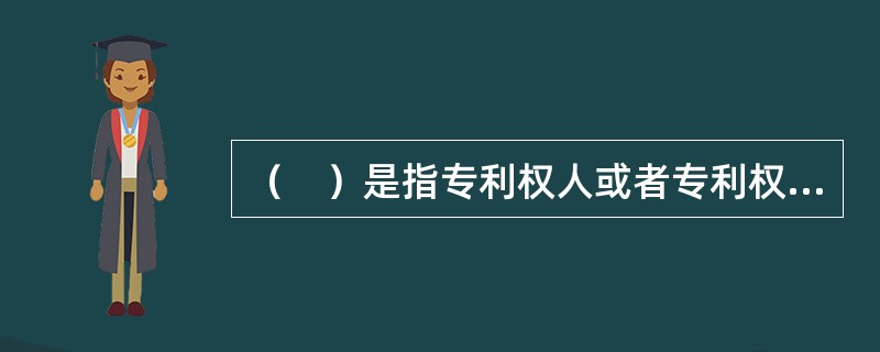 （　）是指专利权人或者专利权人许可他人为了生产经营的目的，制造、使用和销售专利产品或使用专利方法。