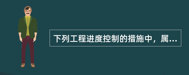 下列工程进度控制的措施中，属于进度控制合同措施的是（）。