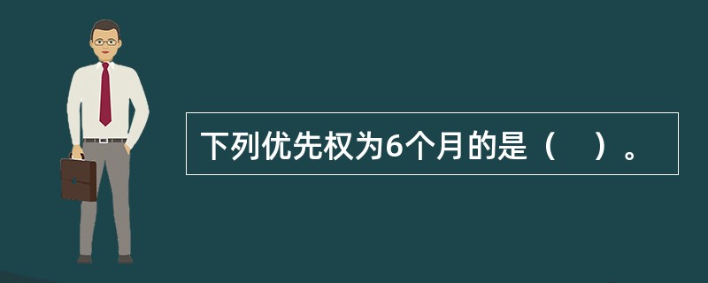 下列优先权为6个月的是（　）。