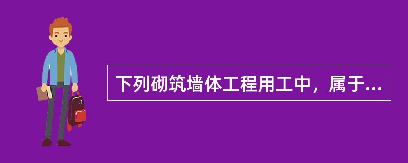 下列砌筑墙体工程用工中，属于辅助用工的是（）。