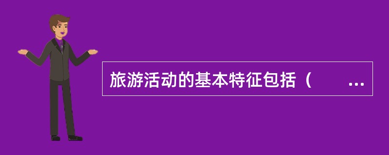 旅游活动的基本特征包括（　　）。