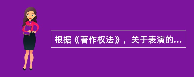 根据《著作权法》，关于表演的下列表述中，正确的有（　）。