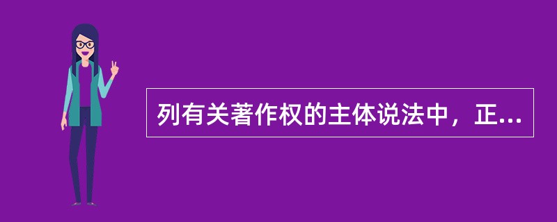 列有关著作权的主体说法中，正确的是（　）。