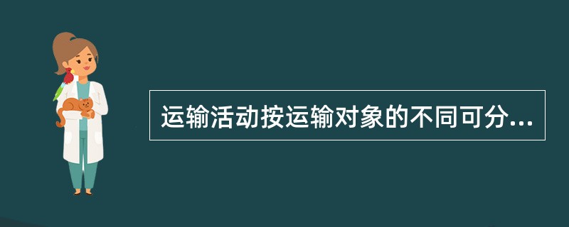 运输活动按运输对象的不同可分为( )。