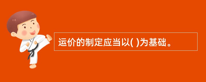 运价的制定应当以( )为基础。