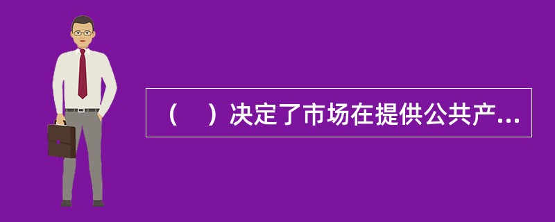 （　）决定了市场在提供公共产品方面是失灵的，它必须由政府提供。