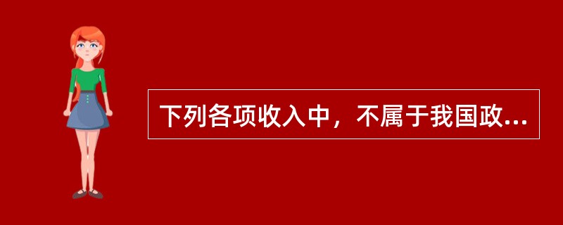 下列各项收入中，不属于我国政府非税收入管理范围的是（　）。