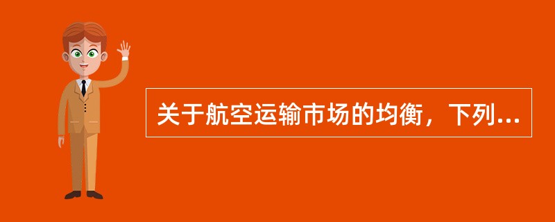 关于航空运输市场的均衡，下列说法不正确的有( )。